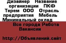 Дизайнер › Название организации ­ ПКФ Терем, ООО › Отрасль предприятия ­ Мебель › Минимальный оклад ­ 23 000 - Все города Работа » Вакансии   